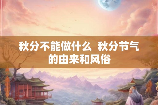 秋分不能做什么  秋分节气的由来和风俗