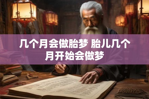 几个月会做胎梦 胎儿几个月开始会做梦