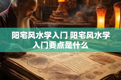 阳宅风水学入门 阳宅风水学入门要点是什么