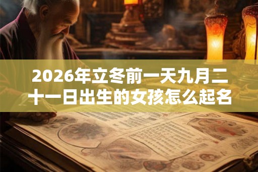 2026年立冬前一天九月二十一日出生的女孩怎么起名？