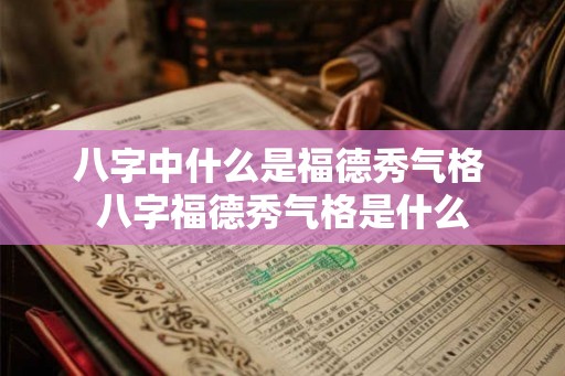 八字中什么是福德秀气格 八字福德秀气格是什么 八字中什么是福德秀气格 八字福德秀气格是什么
