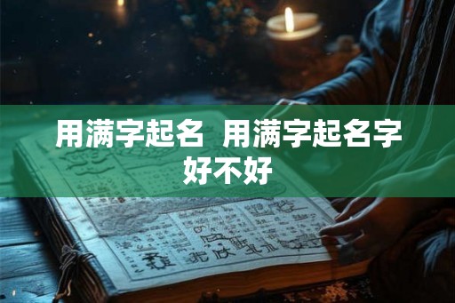 用满字起名  用满字起名字好不好