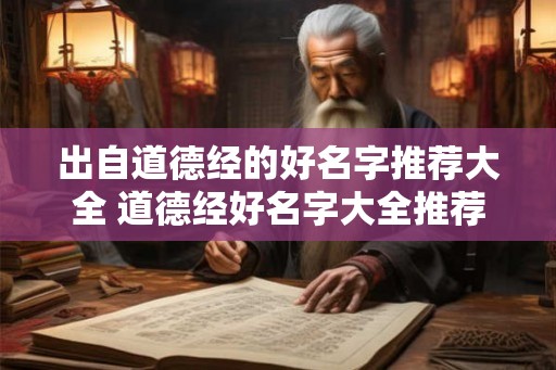 出自道德经的好名字推荐大全 道德经好名字大全推荐 出自道德经的好名字推荐大全 道德经好名字大全推荐
