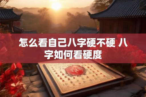 怎么看自己八字硬不硬 八字如何看硬度