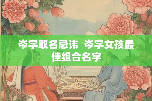 岑字取名忌讳  岑字女孩最佳组合名字