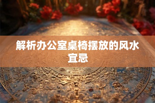 解析办公室桌椅摆放的风水宜忌
