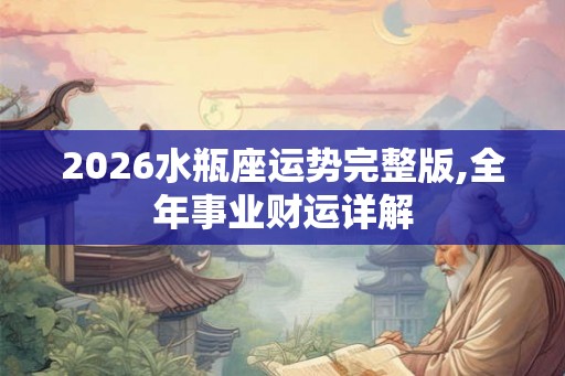 2026水瓶座运势完整版,全年事业财运详解 2026水瓶座运势完整版,全年事业财运详解