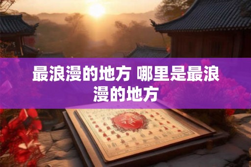 最浪漫的地方 哪里是最浪漫的地方
