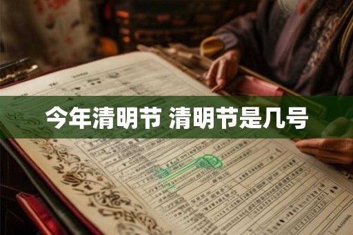 今年清明节 清明节是几号