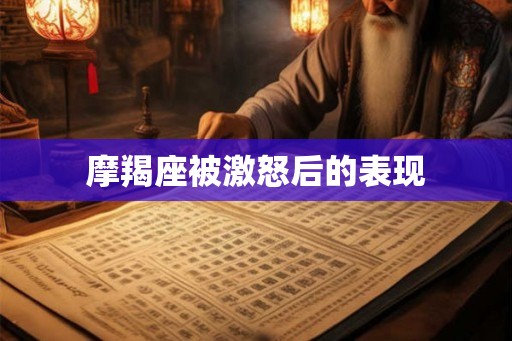 摩羯座被激怒后的表现 摩羯座被激怒后的表现