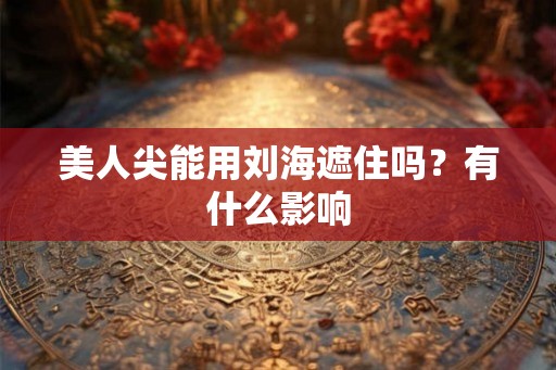 美人尖能用刘海遮住吗？有什么影响