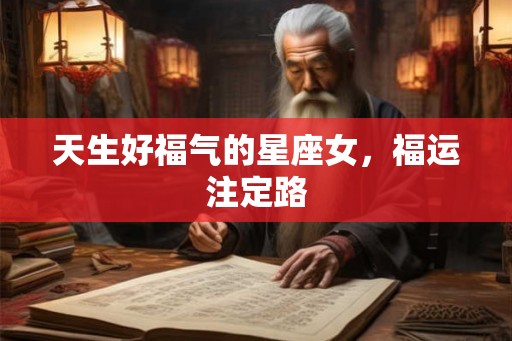 天生好福气的星座女，福运注定路