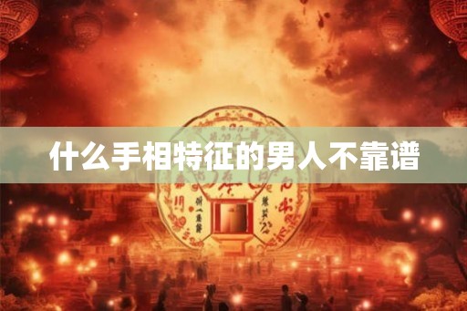 什么手相特征的男人不靠谱