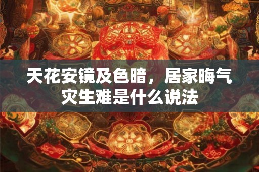 天花安镜及色暗，居家晦气灾生难是什么说法