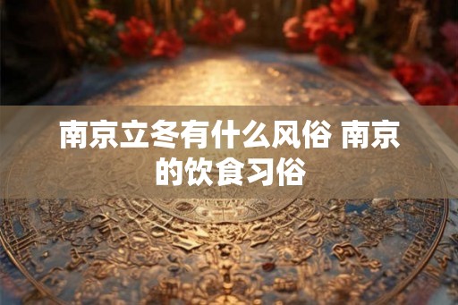 南京立冬有什么风俗 南京的饮食习俗