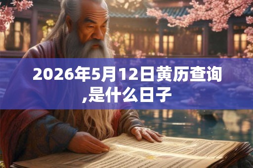 2026年5月12日黄历查询,是什么日子