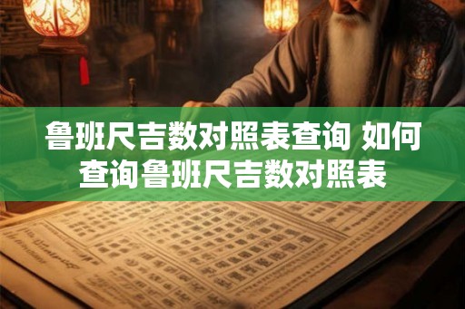 鲁班尺吉数对照表查询 如何查询鲁班尺吉数对照表