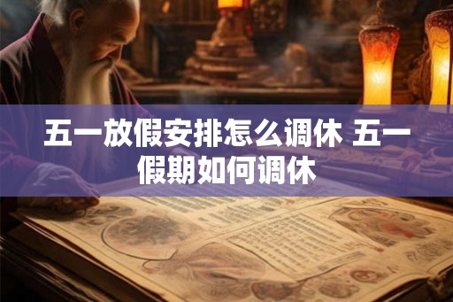 五一放假安排怎么调休 五一假期如何调休