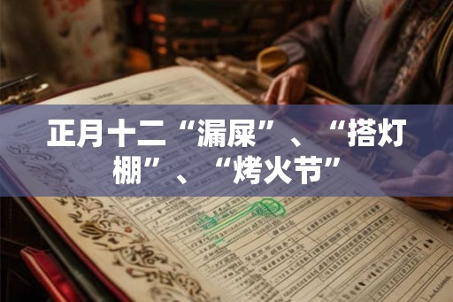 正月十二“漏屎”、“搭灯棚”、“烤火节”