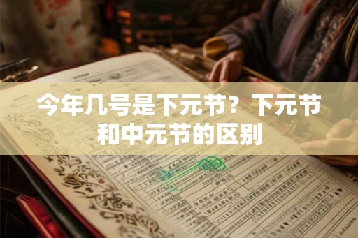 今年几号是下元节？下元节和中元节的区别