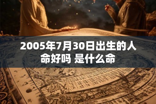 2005年7月30日出生的人命好吗 是什么命