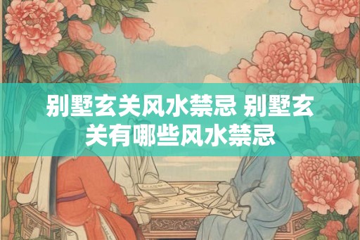 别墅玄关风水禁忌 别墅玄关有哪些风水禁忌
