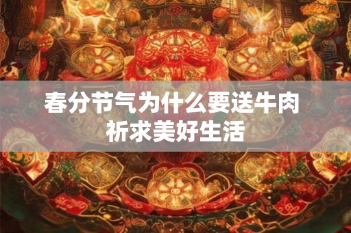 春分节气为什么要送牛肉 祈求美好生活