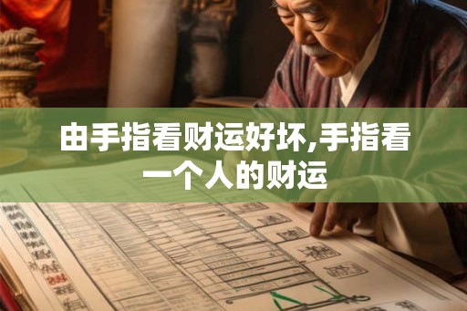 由手指看财运好坏,手指看一个人的财运 由手指看财运好坏,手指看一个人的财运