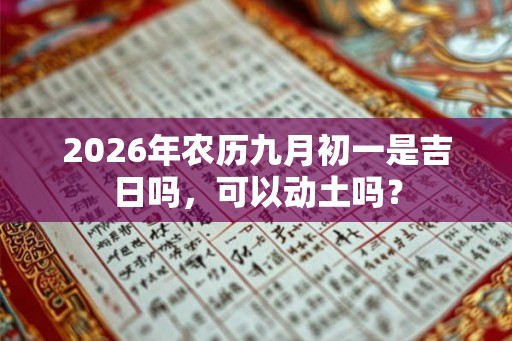 2026年农历九月初一是吉日吗，可以动土吗？