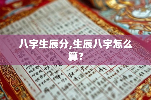 八字生辰分,生辰八字怎么算？