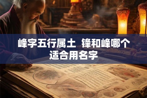 峰字五行属土  锋和峰哪个适合用名字
