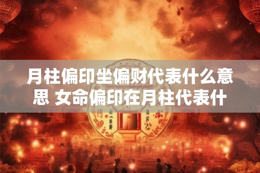 月柱偏印坐偏财代表什么意思 女命偏印在月柱代表什么