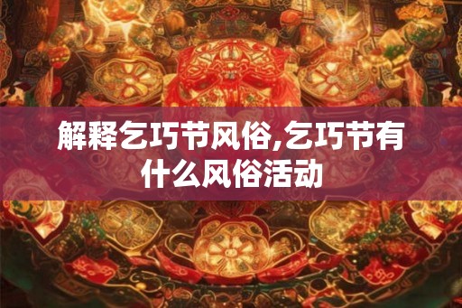 解释乞巧节风俗,乞巧节有什么风俗活动 解释乞巧节风俗,乞巧节有什么风俗活动