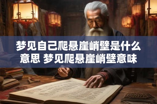 梦见自己爬悬崖峭壁是什么意思 梦见爬悬崖峭壁意味着什么