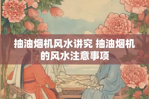 抽油烟机风水讲究 抽油烟机的风水注意事项