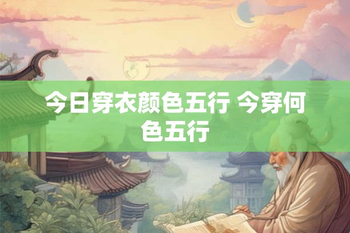 今日穿衣颜色五行 今穿何色五行