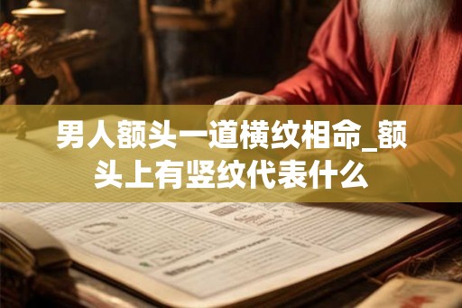 男人额头一道横纹相命_额头上有竖纹代表什么