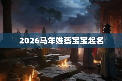 2026马年姓蔡宝宝起名