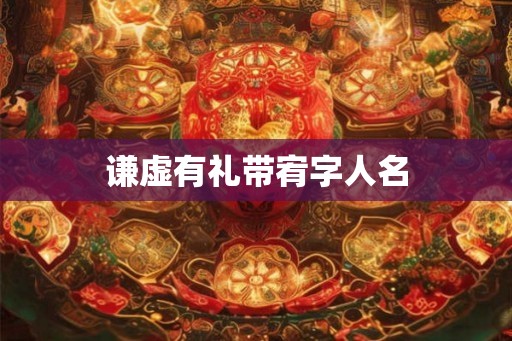 谦虚有礼带宥字人名 谦虚有礼带宥字人名