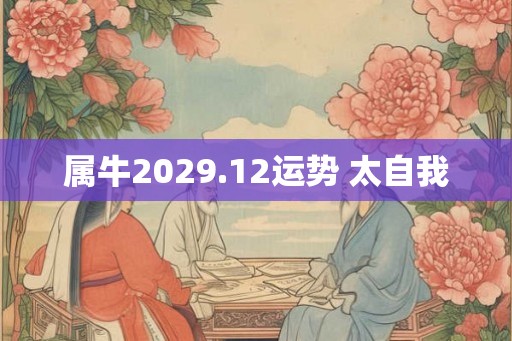 属牛2029.12运势 太自我