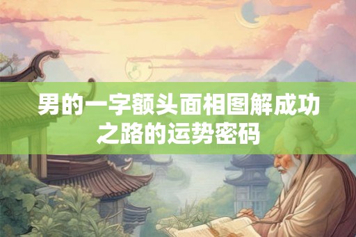 男的一字额头面相图解成功之路的运势密码