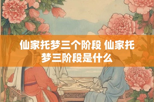 仙家托梦三个阶段 仙家托梦三阶段是什么
