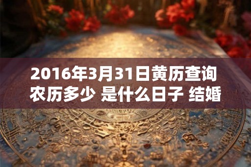 2016年3月31日黄历查询 农历多少 是什么日子 结婚吉时
