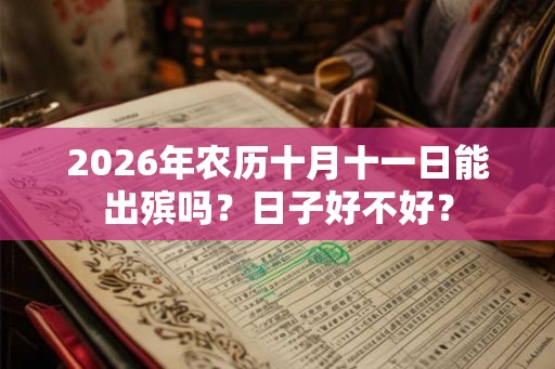 2026年农历十月十一日能出殡吗？日子好不好？