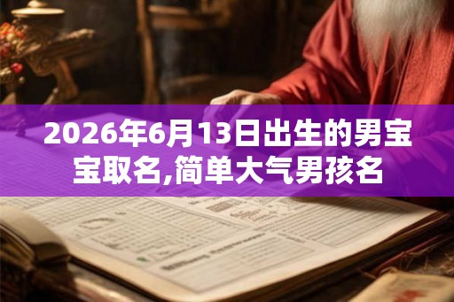 2026年6月13日出生的男宝宝取名,简单大气男孩名