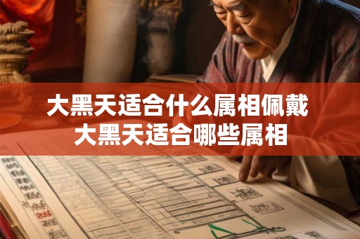 大黑天适合什么属相佩戴 大黑天适合哪些属相 大黑天适合什么属相佩戴 大黑天适合哪些属相