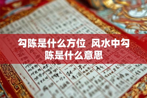 勾陈是什么方位  风水中勾陈是什么意思