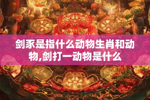 剑豕是指什么动物生肖和动物,剑打一动物是什么