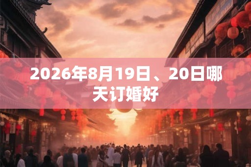 2026年8月19日、20日哪天订婚好