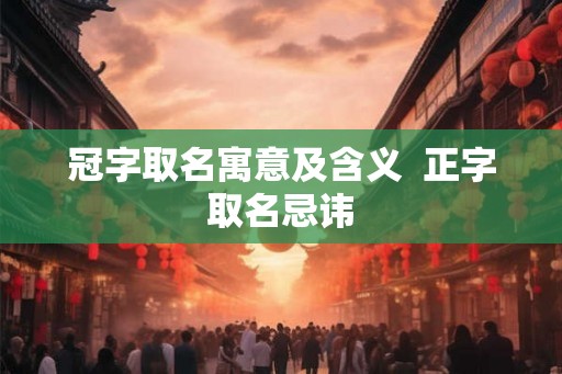 冠字取名寓意及含义  正字取名忌讳